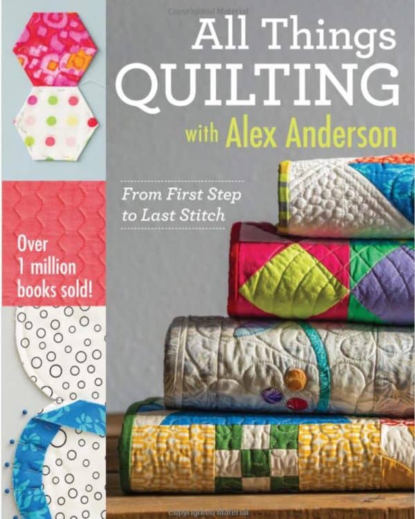 All Things Quilting with Alex Anderson: From First Step to Last Stitch